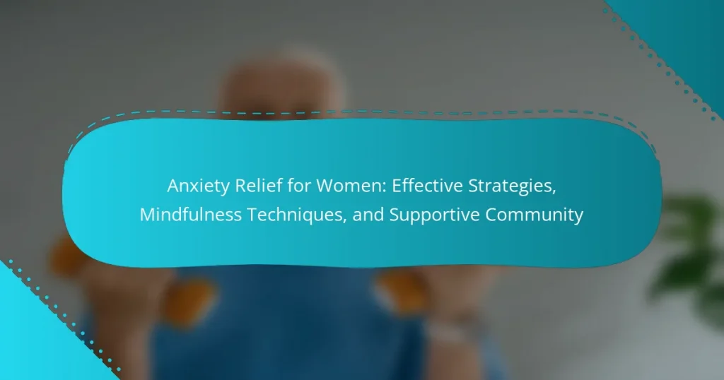 Anxiety Relief for Women: Effective Strategies, Mindfulness Techniques, and Supportive Community