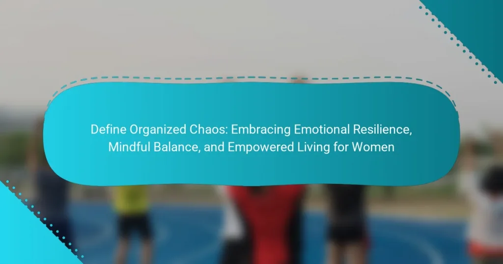 Define Organized Chaos: Embracing Emotional Resilience, Mindful Balance, and Empowered Living for Women