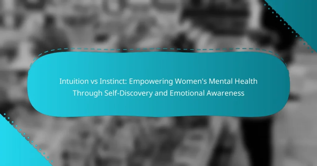 Intuition vs Instinct: Empowering Women’s Mental Health Through Self-Discovery and Emotional Awareness