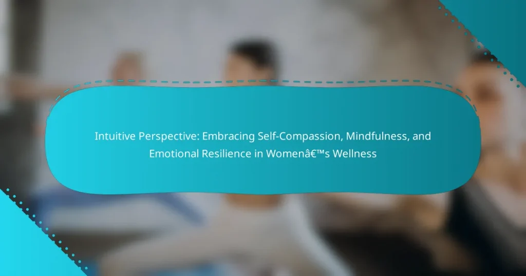 Intuitive Perspective: Embracing Self-Compassion, Mindfulness, and Emotional Resilience in Women’s Wellness