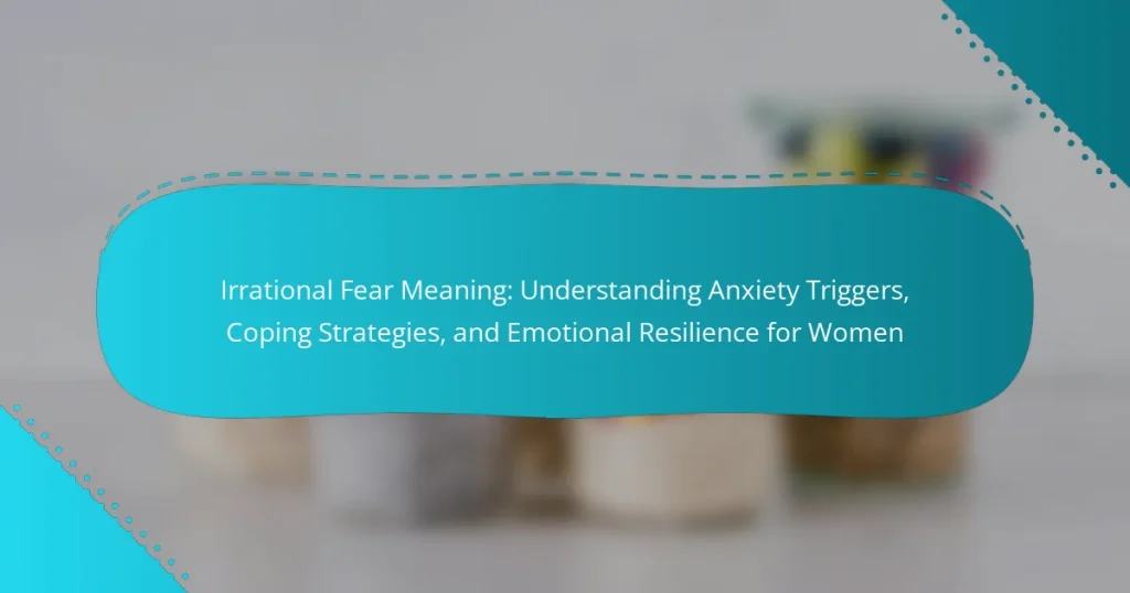 Irrational Fear Meaning: Understanding Anxiety Triggers, Coping Strategies, and Emotional Resilience for Women