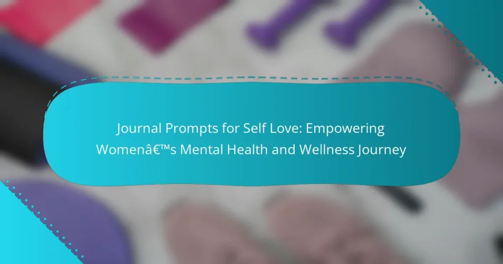 Journal Prompts for Self Love: Empowering Women’s Mental Health and Wellness Journey