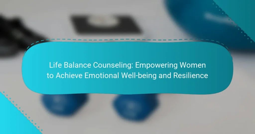 Life Balance Counseling: Empowering Women to Achieve Emotional Well-being and Resilience