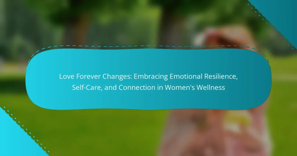 Love Forever Changes: Embracing Emotional Resilience, Self-Care, and Connection in Women’s Wellness