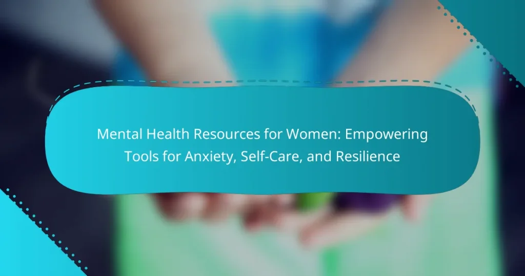 Mental Health Resources for Women: Empowering Tools for Anxiety, Self-Care, and Resilience