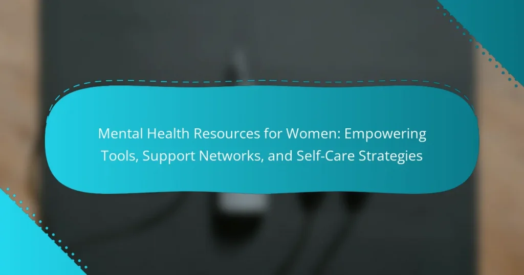 Mental Health Resources for Women: Empowering Tools, Support Networks, and Self-Care Strategies