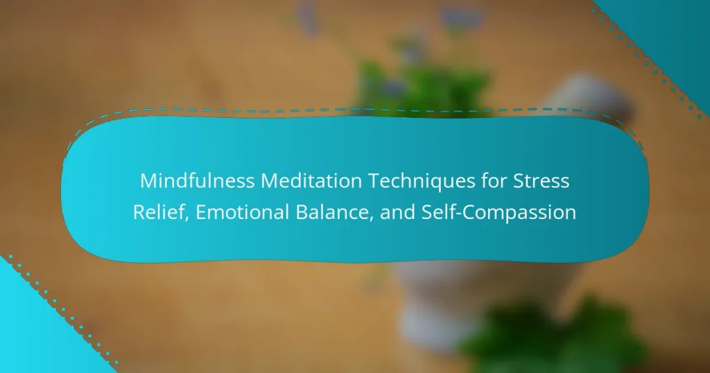 Mindfulness Meditation Techniques for Stress Relief, Emotional Balance, and Self-Compassion