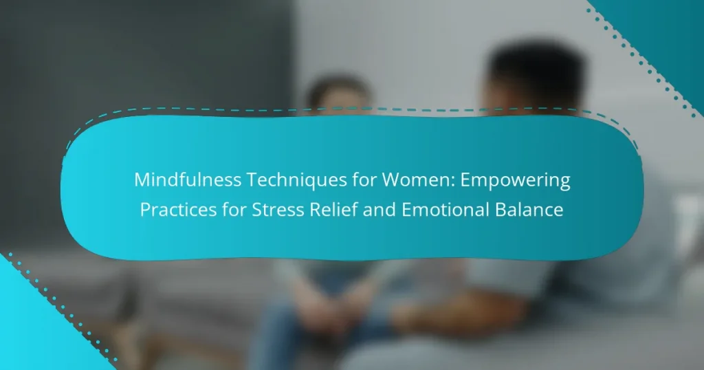Mindfulness Techniques for Women: Empowering Practices for Stress Relief and Emotional Balance