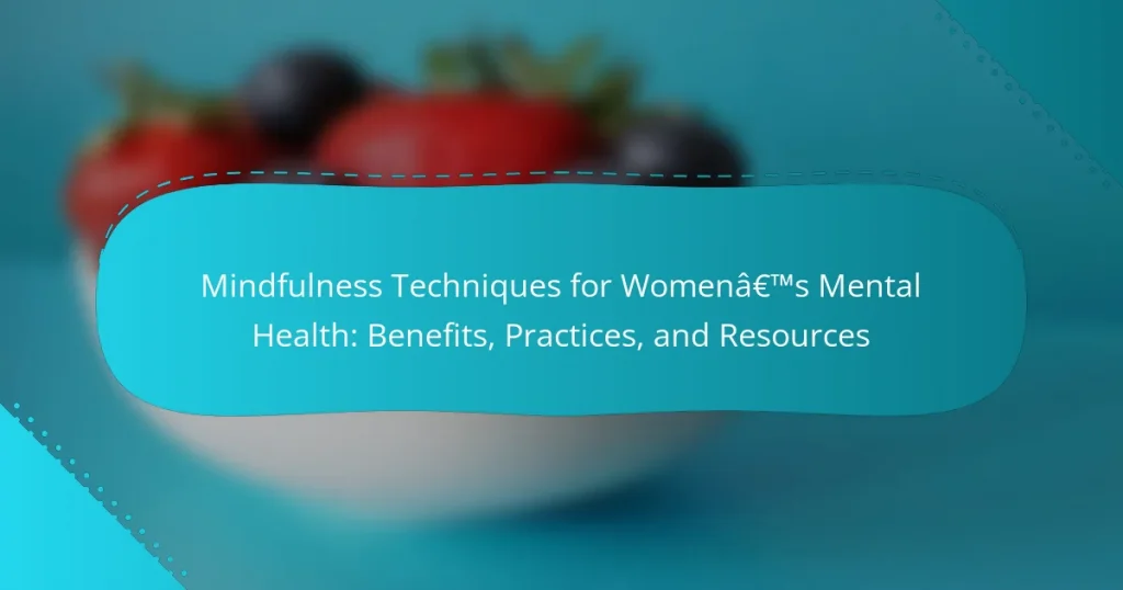 Mindfulness Techniques for Women’s Mental Health: Benefits, Practices, and Resources