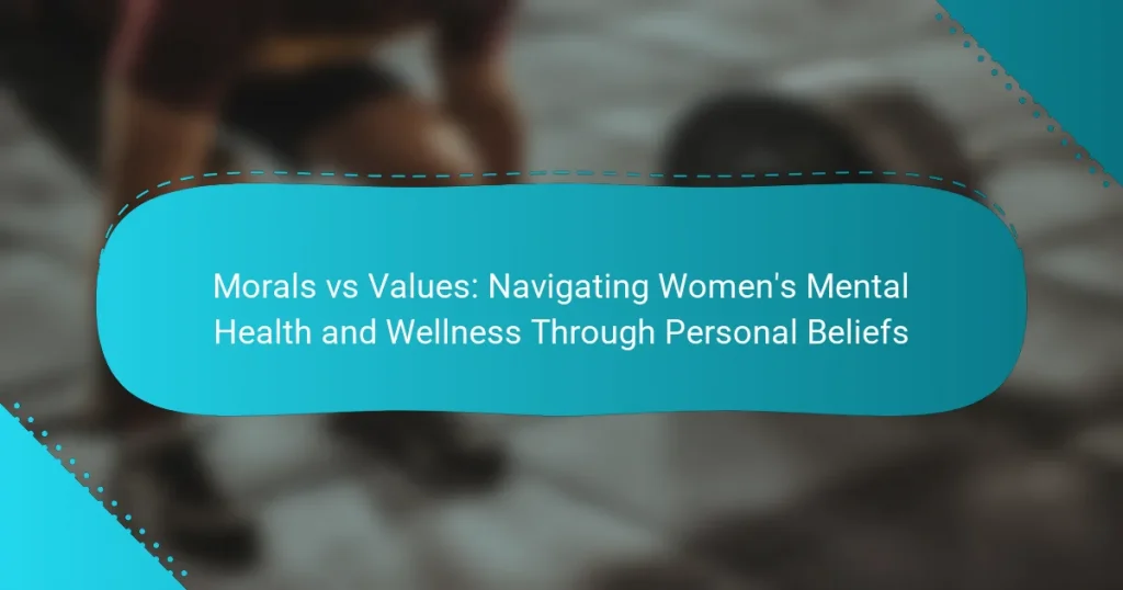 Morals vs Values: Navigating Women’s Mental Health and Wellness Through Personal Beliefs