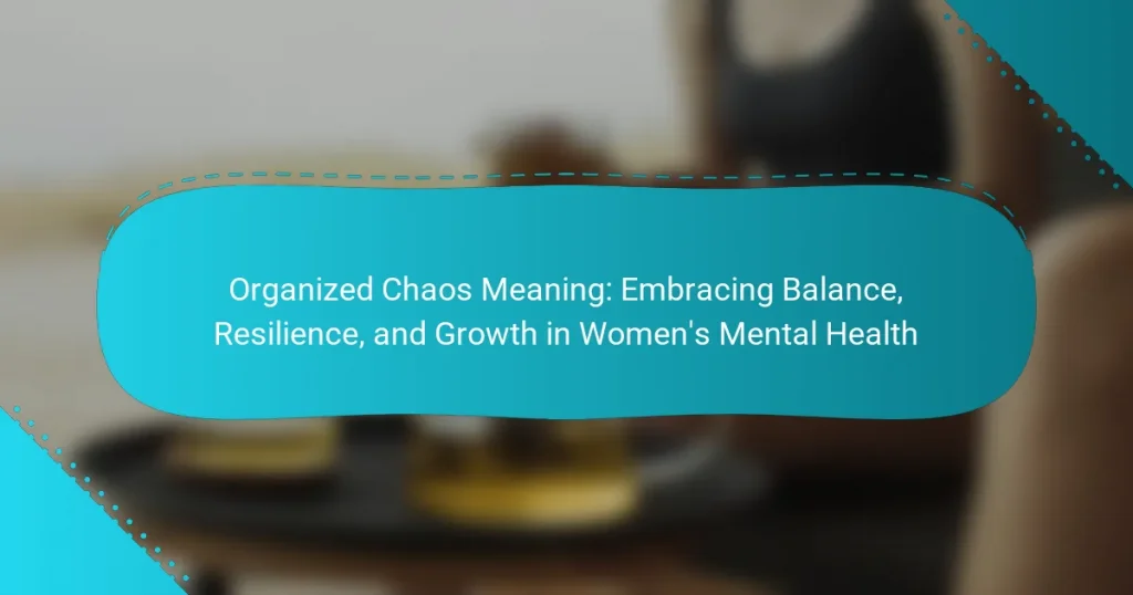 Organized Chaos Meaning: Embracing Balance, Resilience, and Growth in Women’s Mental Health