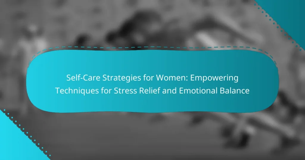 Self-Care Strategies for Women: Empowering Techniques for Stress Relief and Emotional Balance
