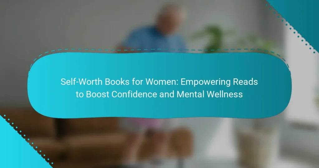 Self-Worth Books for Women: Empowering Reads to Boost Confidence and Mental Wellness
