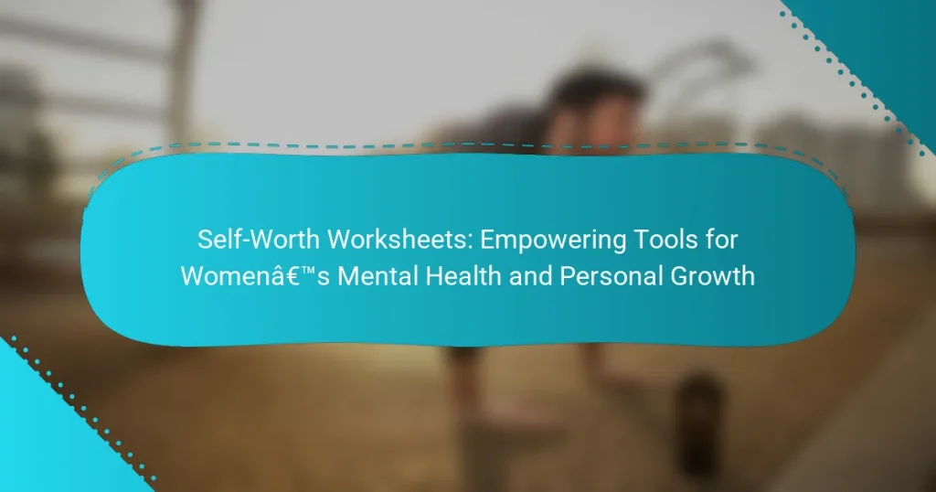 Self-Worth Worksheets: Empowering Tools for Women’s Mental Health and Personal Growth