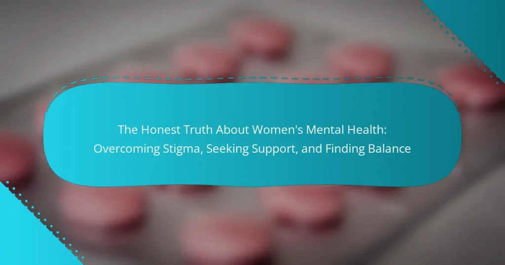 The Honest Truth About Women’s Mental Health: Overcoming Stigma, Seeking Support, and Finding Balance