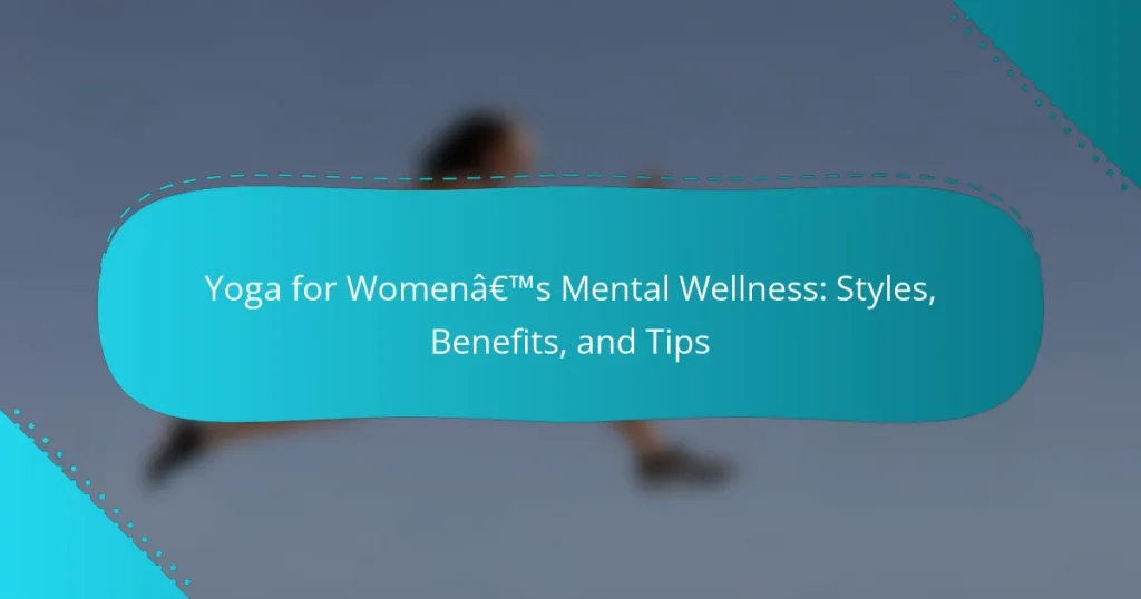 Yoga for Women’s Mental Wellness: Styles, Benefits, and Tips