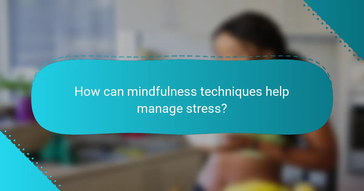 How can mindfulness techniques help manage stress?
