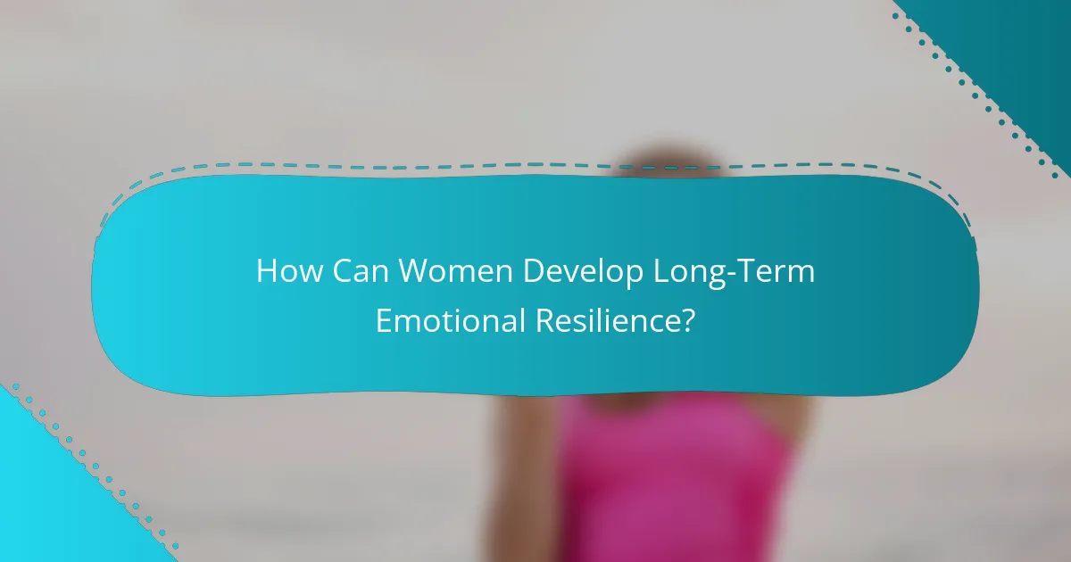 How Can Women Develop Long-Term Emotional Resilience?