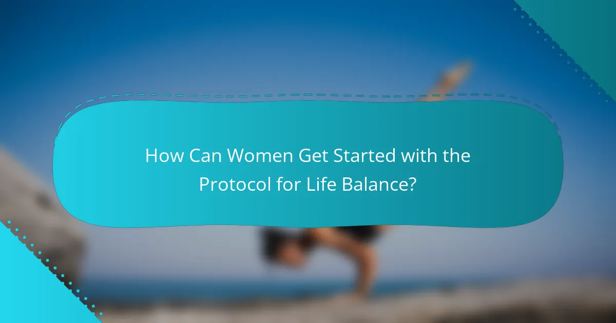 How Can Women Get Started with the Protocol for Life Balance?