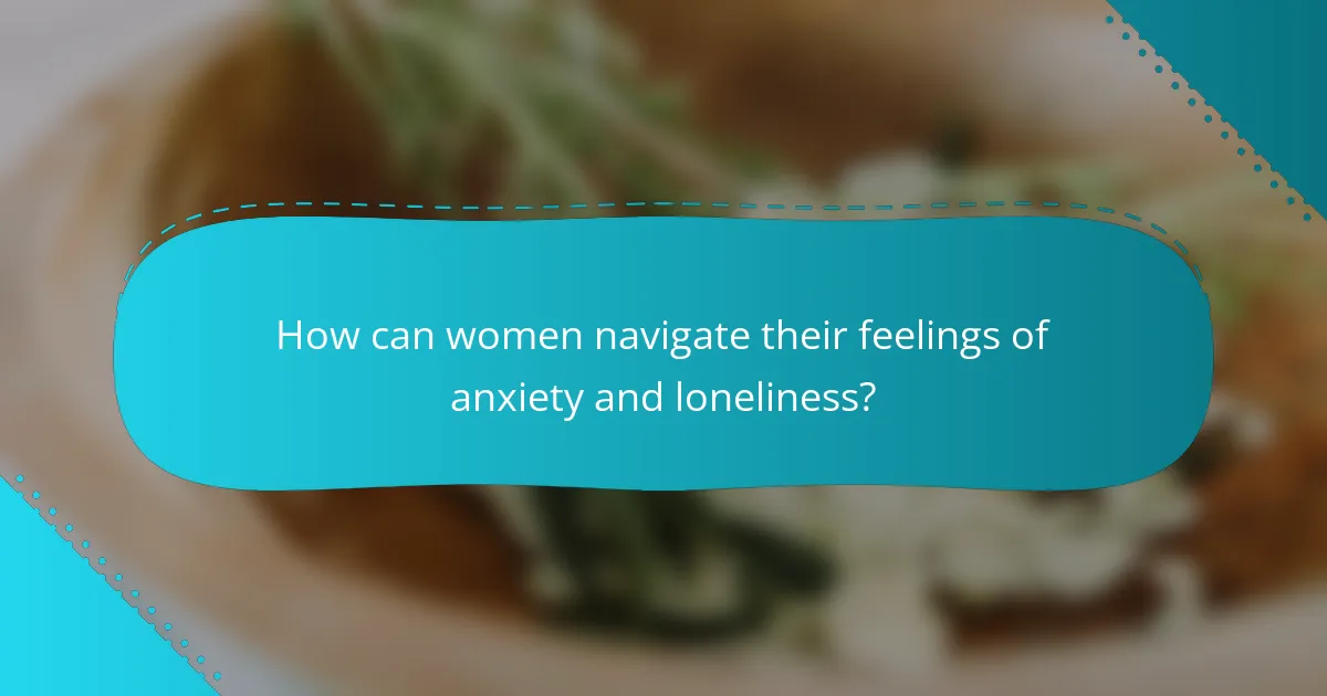 How can women navigate their feelings of anxiety and loneliness?