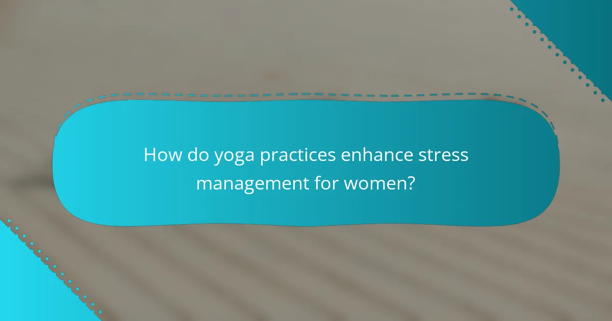 How do yoga practices enhance stress management for women?