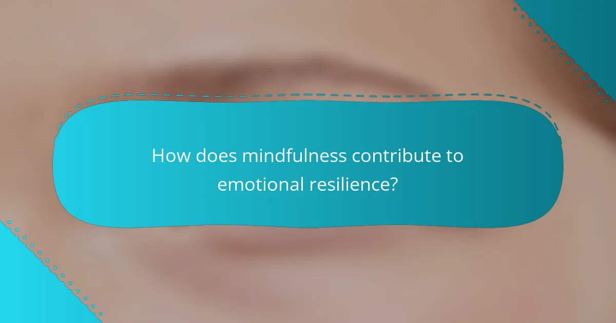 How does mindfulness contribute to emotional resilience?