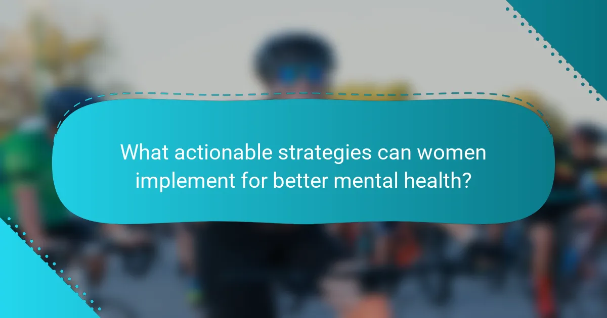 What actionable strategies can women implement for better mental health?