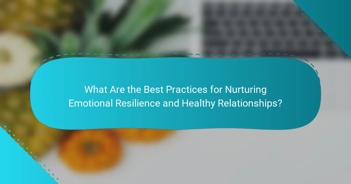What Are the Best Practices for Nurturing Emotional Resilience and Healthy Relationships?