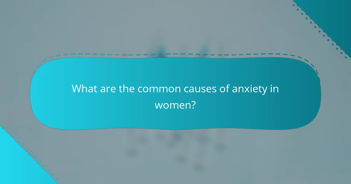 What are the common causes of anxiety in women?