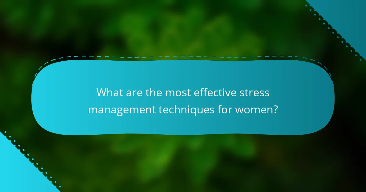 What are the most effective stress management techniques for women?