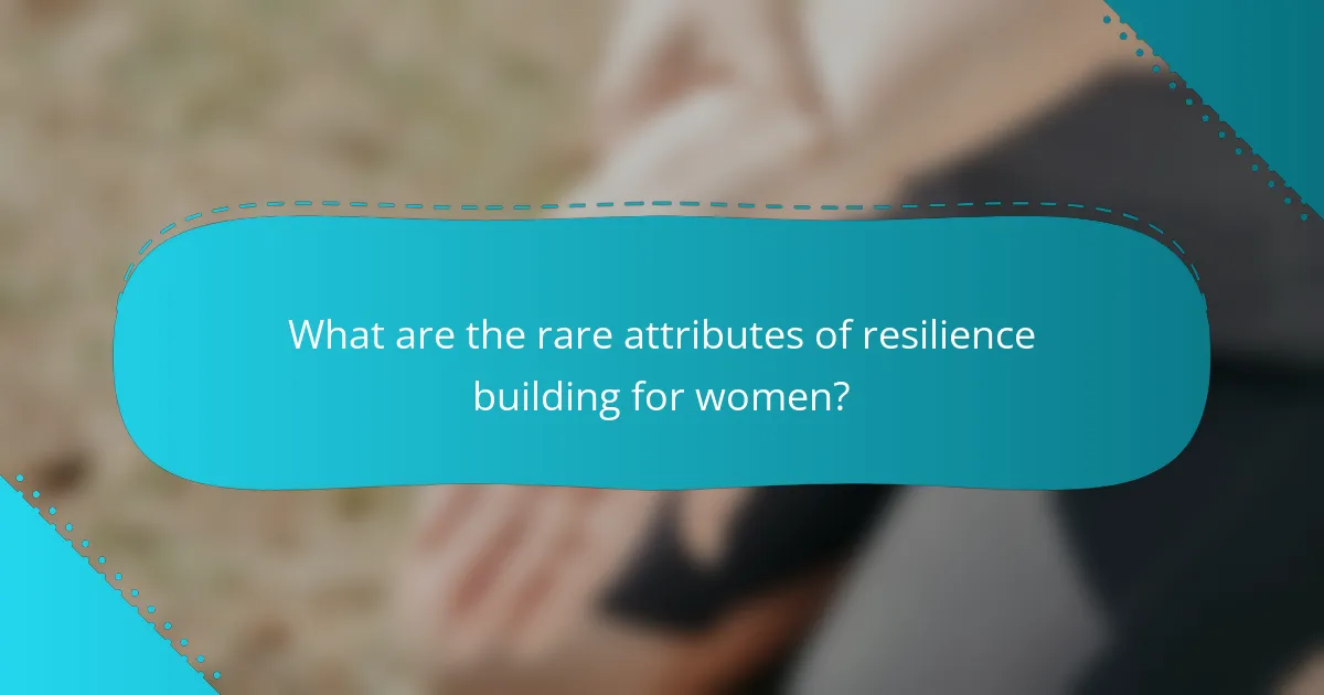 What are the rare attributes of resilience building for women?