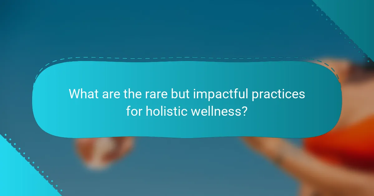What are the rare but impactful practices for holistic wellness?