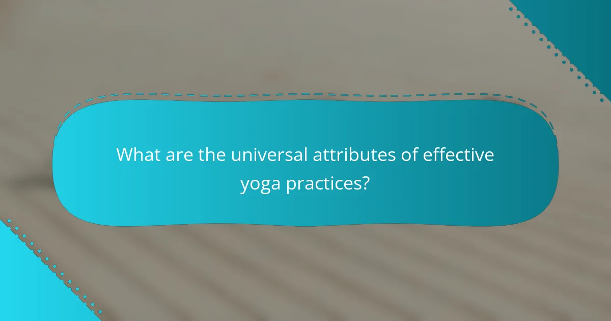 What are the universal attributes of effective yoga practices?