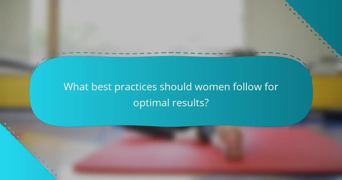 What best practices should women follow for optimal results?