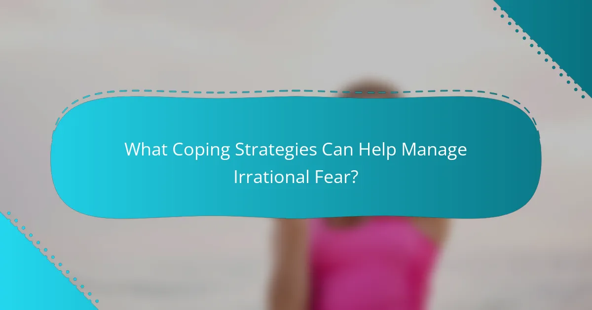 What Coping Strategies Can Help Manage Irrational Fear?