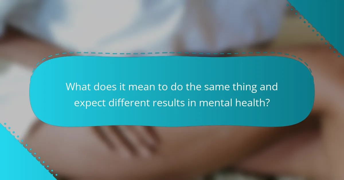 What does it mean to do the same thing and expect different results in mental health?