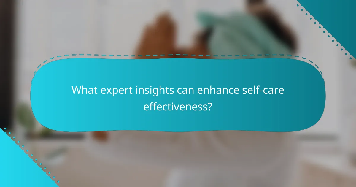 What expert insights can enhance self-care effectiveness?