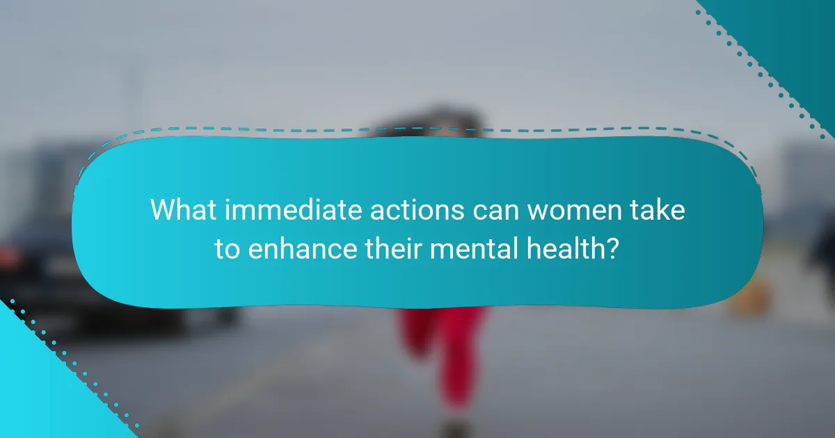 What immediate actions can women take to enhance their mental health?