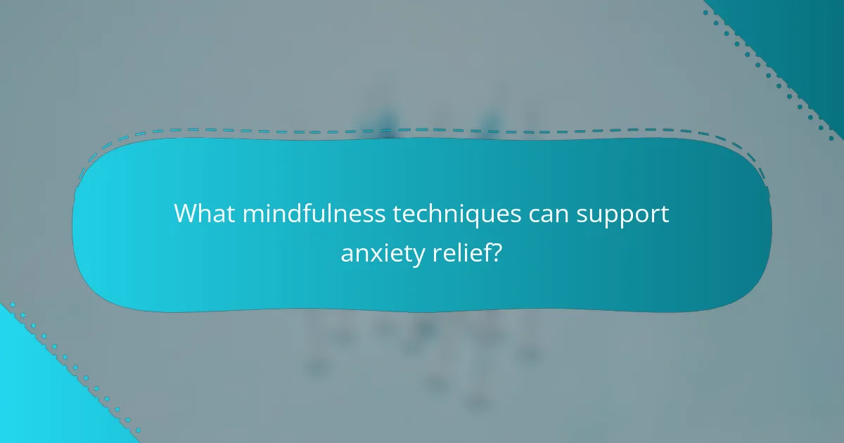 What mindfulness techniques can support anxiety relief?