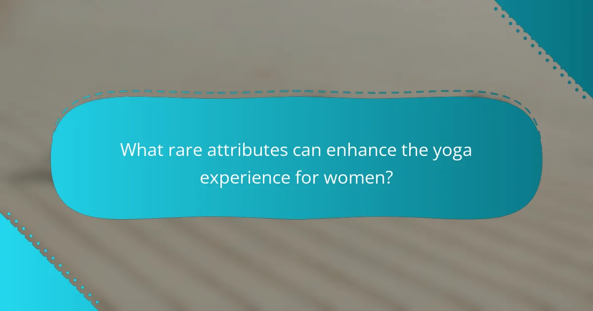 What rare attributes can enhance the yoga experience for women?