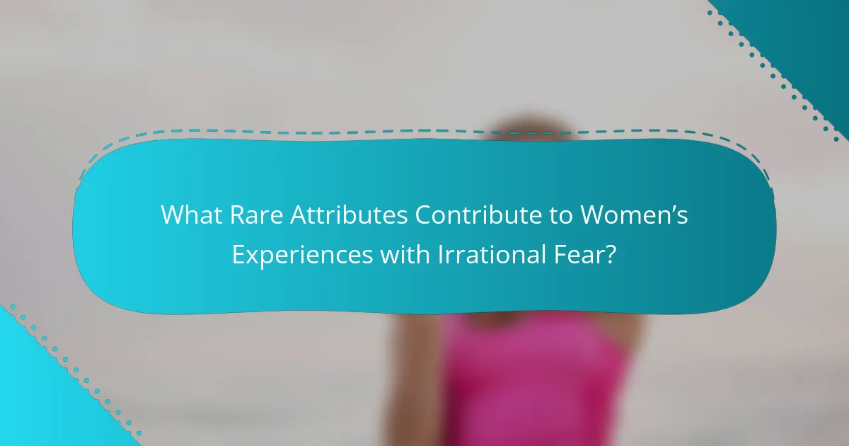 What Rare Attributes Contribute to Women’s Experiences with Irrational Fear?