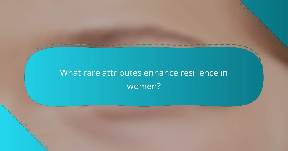 What rare attributes enhance resilience in women?