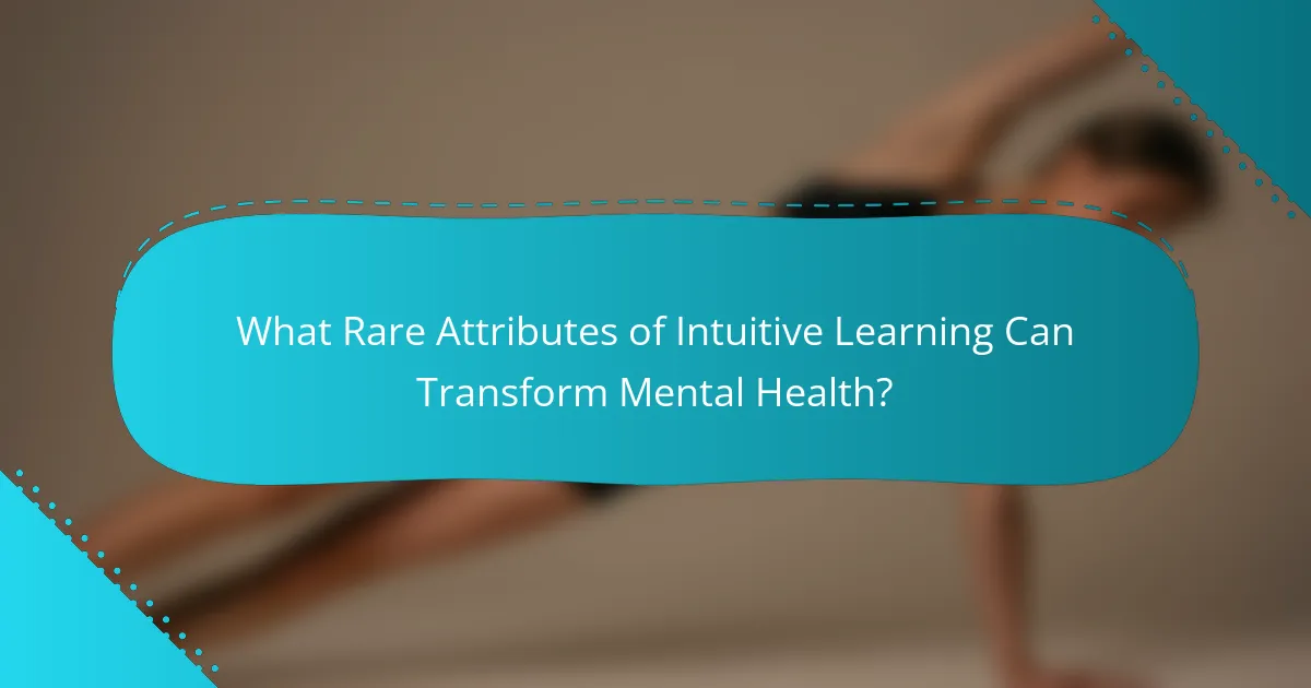 What Rare Attributes of Intuitive Learning Can Transform Mental Health?