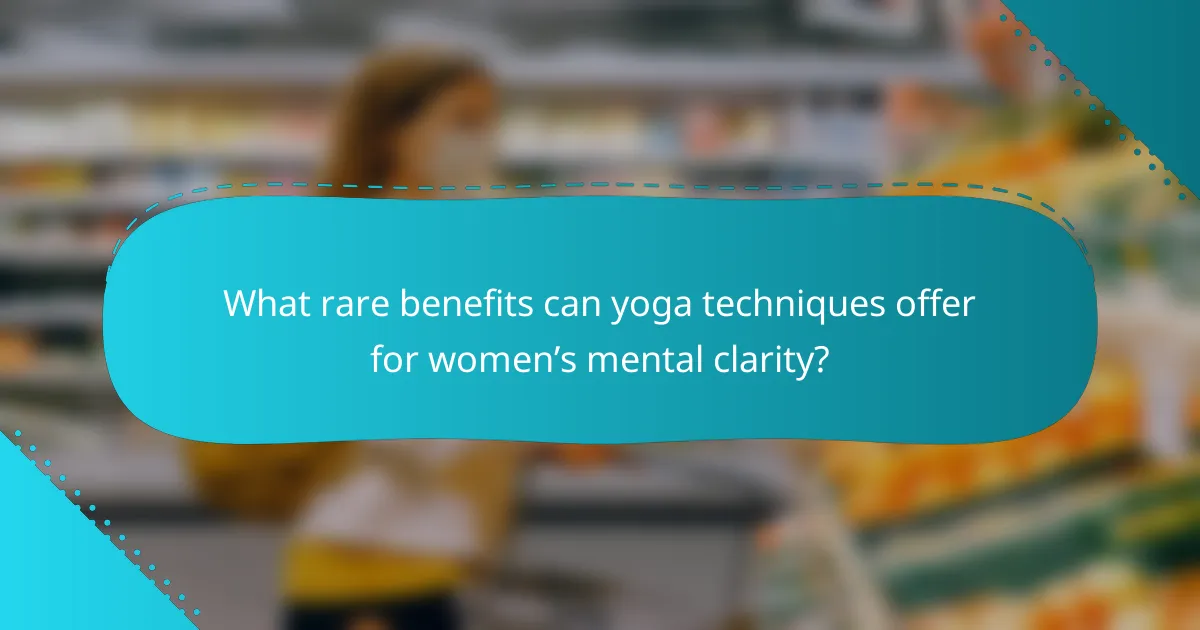 What rare benefits can yoga techniques offer for women’s mental clarity?