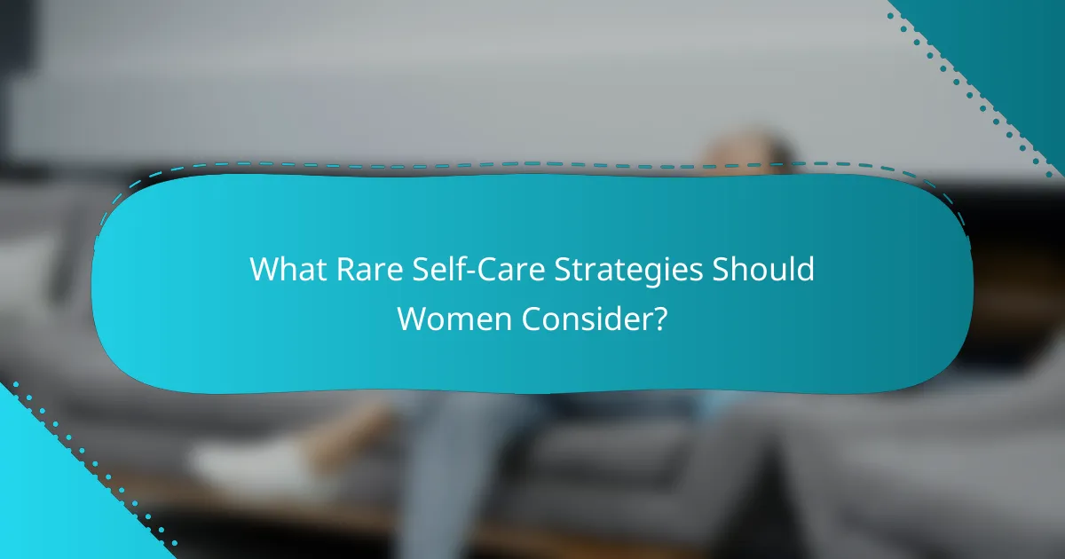 What Rare Self-Care Strategies Should Women Consider?