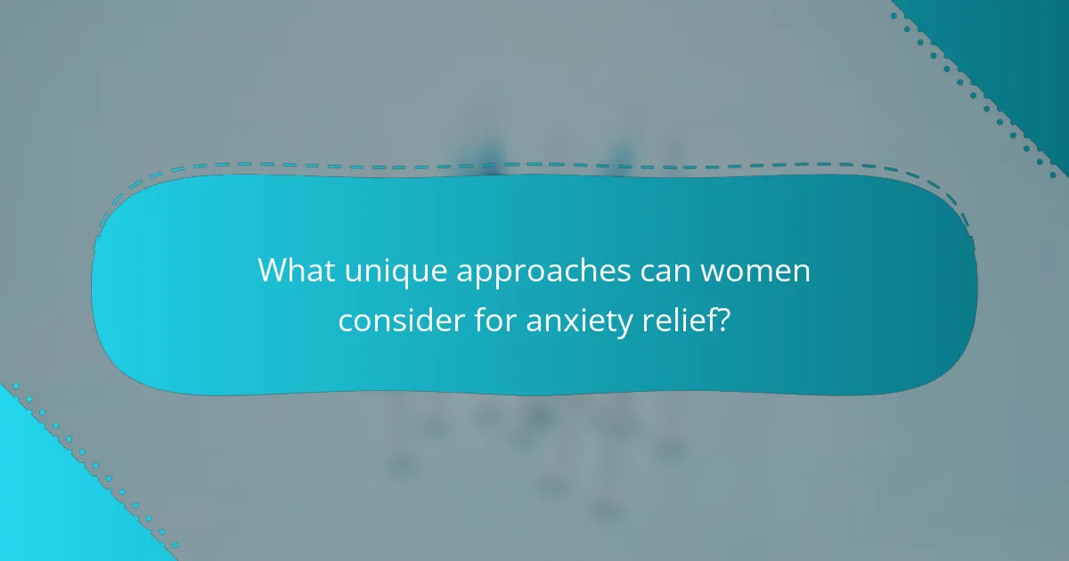 What unique approaches can women consider for anxiety relief?