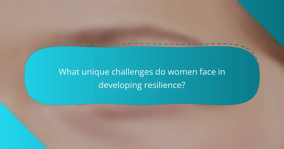What unique challenges do women face in developing resilience?
