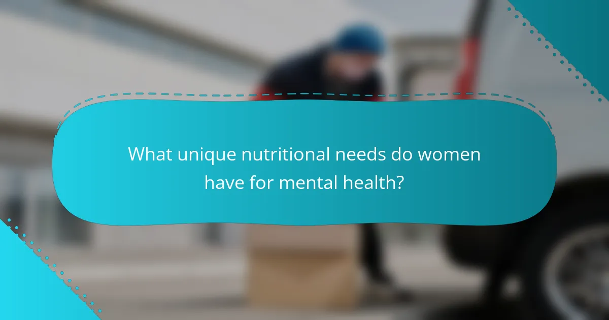 What unique nutritional needs do women have for mental health?