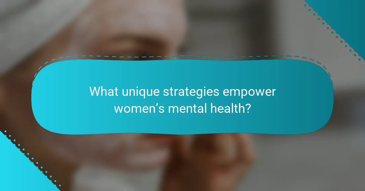 What unique strategies empower women’s mental health?